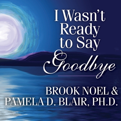 I Wasn't Ready to Say Goodbye Lib/E: Surviving, Coping, and Healing After the Sudden Death of a Loved One Cover Image