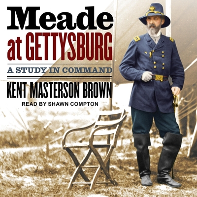 Meade at Gettysburg: A Study in Command By Kent Masterson Brown, Shawn Compton (Read by) Cover Image
