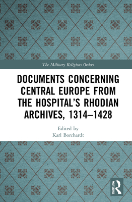 Documents Concerning Central Europe from the Hospital's Rhodian Archives, 1314-1428 (Military Religious Orders)