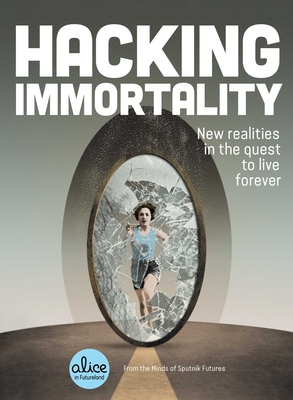 Hacking Immortality: New Realities in the Quest to Live Forever (Alice in Futureland) Cover Image
