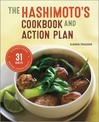 The Hashimoto's Cookbook and Action Plan: 31 Days to Eliminate Toxins and Restore Thyroid Health Through Diet By Karen Frazier Cover Image