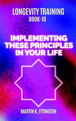 Longevity Training Book 10-Implementing These Principles in Your Life