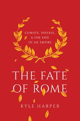The Fate of Rome: Climate, Disease, and the End of an Empire (Princeton History of the Ancient World #2) By Kyle Harper Cover Image