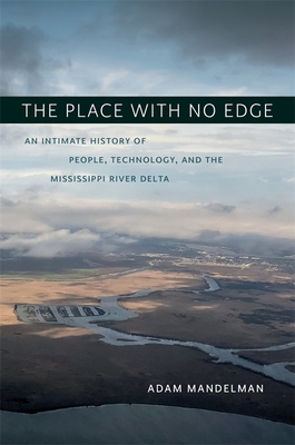 The Place with No Edge: An Intimate History of People, Technology, and the Mississippi River Delta (Natural World of the Gulf South) Cover Image