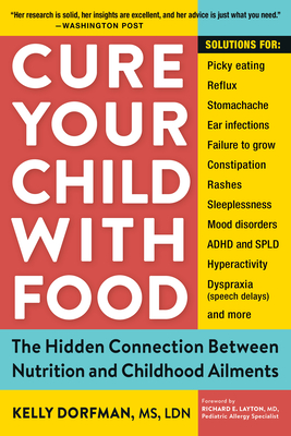 Cure Your Child with Food: The Hidden Connection Between Nutrition and Childhood Ailments By Kelly Dorfman, Richard E. Layton, M.D. (Foreword by) Cover Image