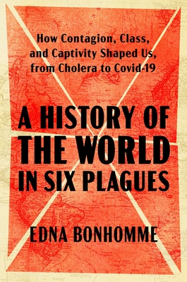 A History of the World in Six Plagues: How Contagion, Class, and Captivity Shaped Us, from Cholera to Covid-19 Cover Image
