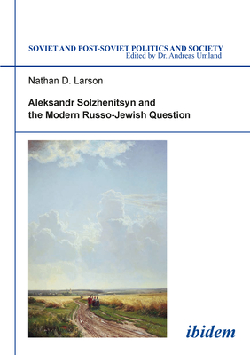 Aleksandr Solzhenitsyn and the Modern Russo-Jewish Question (Soviet and Post-Soviet Politics and Society #14) By Nathan Larson Cover Image