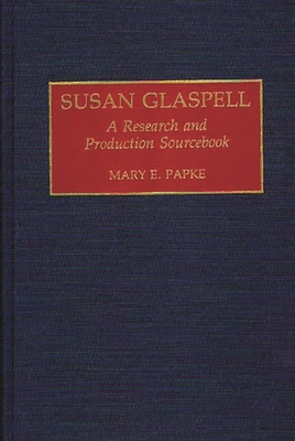 Susan Glaspell: A Research and Production Sourcebook (Modern Dramatists Research and Production Sourcebooks) By Mary Elizabeth Papke Cover Image
