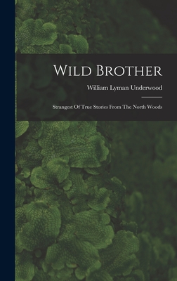 Wild Brother: Strangest Of True Stories From The North Woods By William Lyman Underwood Cover Image