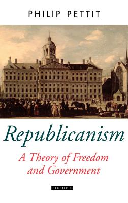 Republicanism a Theory of Freedom and Government (Oxford Political Theory) By Philip Pettit Cover Image