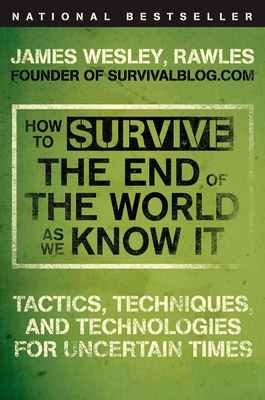 How to Survive the End of the World as We Know It: Tactics, Techniques, and Technologies for Uncertain Times By James Wesley, Rawles Cover Image
