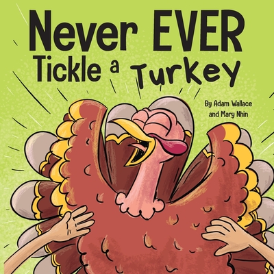 Never EVER Tickle a Turkey: A Funny Rhyming, Read Aloud Picture Book By Adam Wallace, Mary Nhin Cover Image