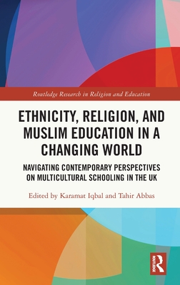 Ethnicity, Religion, and Muslim Education in a Changing World: Navigating Contemporary Perspectives on Multicultural Schooling in the UK (Routledge Research in Religion and Education)