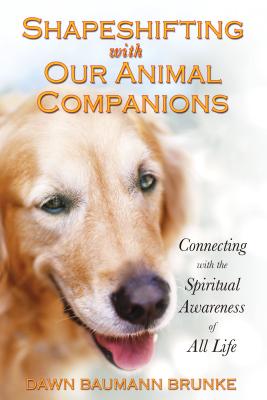 Shapeshifting with Our Animal Companions: Connecting with the Spiritual Awareness of All Life By Dawn Baumann Brunke Cover Image