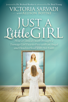 Just a Little Girl: How a Clinical Death Brought a Teenage Girl Face-To-Face with an Angel and Head-To-Toe with Her Faith Cover Image