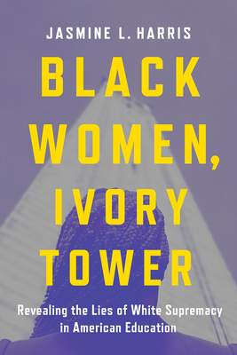 Black Women, Ivory Tower: Revealing the Lies of White Supremacy in American Education Cover Image