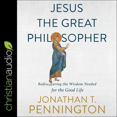 Jesus the Great Philosopher Lib/E: Rediscovering the Wisdom Needed for the Good Life