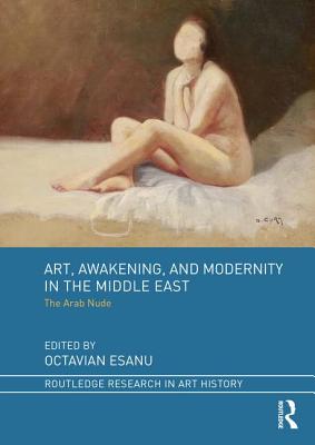 Art, Awakening, and Modernity in the Middle East: The Arab Nude (Routledge Research in Art History) Cover Image