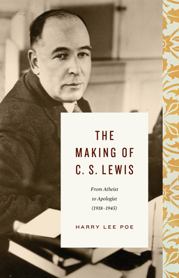 The Making of C. S. Lewis: From Atheist to Apologist (1918-1945) (Lewis Trilogy)