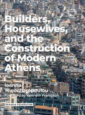 Builders Housewives and the Construction of Modern Athens By Ioanna Theocharopoulou, Kenneth Frampton (Foreword by) Cover Image