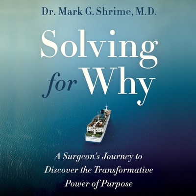 Solving for Why Lib/E: A Surgeon's Journey to Discover the Transformative Power of Purpose By Mark Shrime, Mark Shrime (Read by) Cover Image