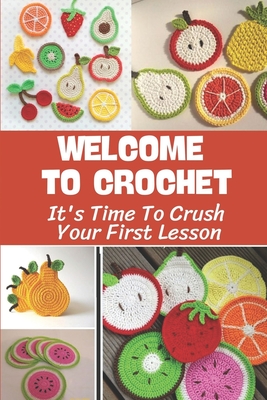 Welcome To Crochet: It's Time To Crush Your First Lesson: Crochet Pattern Guide Cover Image