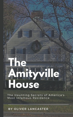 The Amityville House: The Haunting Secrets of America's Most Infamous Residence Cover Image