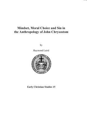 Mindset, Moral Choice and Sin in the Anthropology of John Chrysostom (Early Christian Studies #15) By Raymond Laird Cover Image