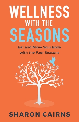 Wellness with the Seasons: Eating and Moving your Body with the Four Seasons By Sharon Cairns Cover Image