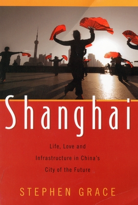 Shanghai: Life, Love and Infrastructure in China's City of the Future By Stephen Grace Cover Image