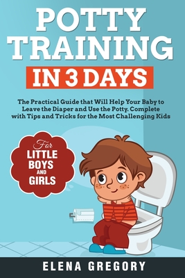 Potty Training in 3 Days: The Practical Guide that Will Help your Baby to Leave the Diaper and Use the Potty. Complete with Tips and Tricks for Cover Image