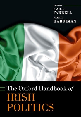The Oxford Handbook of Irish Politics (Oxford Handbooks) By David M. Farrell (Editor), Niamh Hardiman (Editor) Cover Image