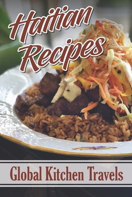 Haitian Recipes: Global Kitchen Travels: Easy Haitian Recipes Cover Image