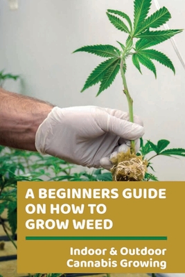 A Beginners Guide On How To Grow Weed: Indoor & Outdoor Cannabis Growing: Harvesting Of Cannabis Cover Image