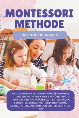 Montessori Methode: Der ultimative Leitfaden für die optimale Erziehung Ihres Kindes mit über 50 praktischen Aktivitäten zur Entwicklung s By Brunhilde Jasmin Cover Image