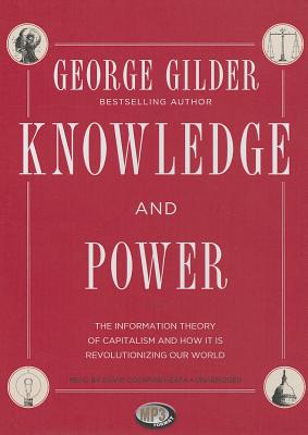 Knowledge and Power: The Information Theory of Capitalism and How It Is Revolutionizing Our World By George Gilder, David Cochran Heath (Read by) Cover Image