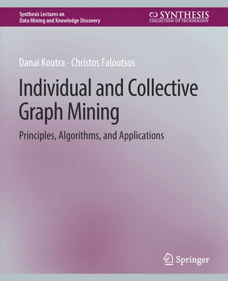 Individual and Collective Graph Mining: Principles, Algorithms, and Applications (Synthesis Lectures on Data Mining and Knowledge Discovery) By Danai Koutra, Christos Faloutsos Cover Image