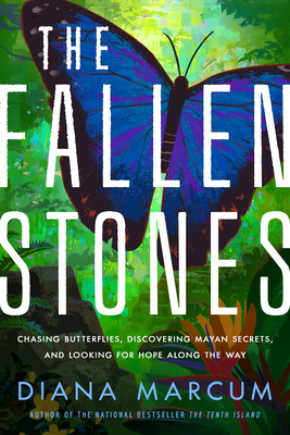 The Fallen Stones: Chasing Butterflies, Discovering Mayan Secrets, and Looking for Hope Along the Way By Diana Marcum Cover Image