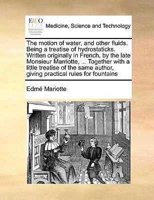 The Motion of Water, and Other Fluids. Being a Treatise of Hydrostaticks. Written Originally in French, by the Late Monsieur Marriotte, ... Together w Cover Image