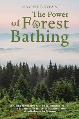 The Power of Forest Bathing: A Comprehensive Guide to Shinrin-Yoku, the ...