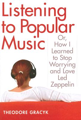 Listening to Popular Music: Or, How I Learned to Stop Worrying and Love Led Zeppelin (Tracking Pop) By Theodore Gracyk Cover Image