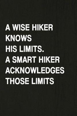 A Wise Knows His Limits, a Smart Hiker Acknowledges Those Limits: Hiking Log Book, Complete Notebook Record of Your Hikes. Ideal for Walkers, Hikers a Cover Image
