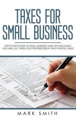 Taxes for Small Business: Step by Step Guide to Small Business Taxes Tips Including Tax Laws, LLC Taxes, Sole Proprietorship and Payroll Taxes Cover Image