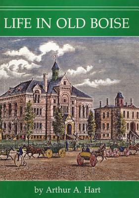 Life in Old Boise (Historic Idaho) By Arthur A. Hart Cover Image