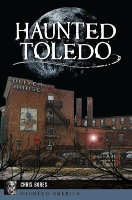 Haunted Toledo (Haunted America) By Chris Bores Cover Image