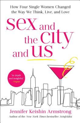 Sex and the City and Us: How Four Single Women Changed the Way We Think, Live, and Love Cover Image