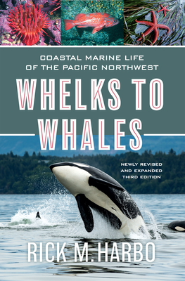 Whelks to Whales: Coastal Marine Life of the Pacific Northwest, Newly Revised and Expanded Third Edition By Rick M. Harbo Cover Image