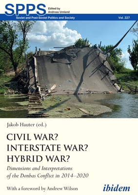Civil War? Interstate War? Hybrid War?: Dimensions and Interpretations of the Donbas Conflict in 2014-2020 (Soviet and Post-Soviet Politics and Society)