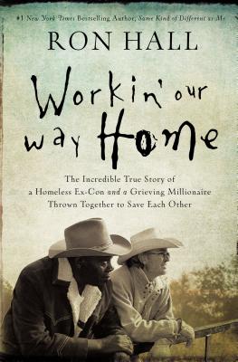 Workin' Our Way Home: The Incredible True Story of a Homeless Ex-Con and a Grieving Millionaire Thrown Together to Save Each Other Cover Image