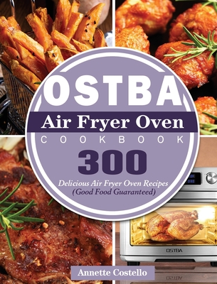 OSTBA Air Fryer Oven Cookbook: 300 Delicious Air Fryer Oven Recipes (Good Food Guaranteed) Cover Image